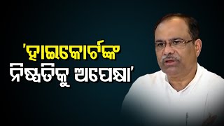 ‘ହାଇକୋର୍ଟ ଙ୍କ ନିଷ୍ପତିକୁ ଅପେକ୍ଷା’ | Odisha Reporter