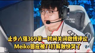 止步八强369第一时间关闭微博评论，Meiko回应被T1打解散真快哭了