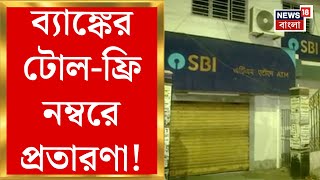Kolkata News : রাষ্ট্রায়ত্ত ব্যাঙ্কের টোল-ফ্রি নম্বরে প্রতারণা! ফোন করতেই গায়েব টাকা! | Bangla News