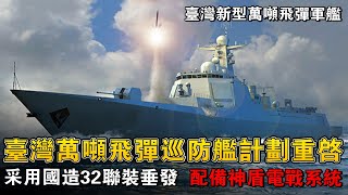 重啟萬噸軍艦計劃！臺灣新型神盾萬噸飛彈軍艦，國造華陽32聯裝垂發與海弓3齊上陣，並加入神盾級電戰系統，共編列245多億！