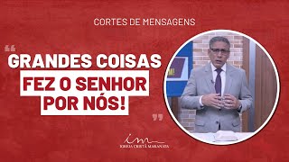 [Corte de Mensagem] - Grandes coisas fez o Senhor por nós! - Igreja Cristã Maranata