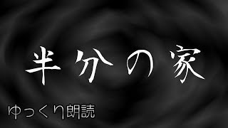 【怪談】　半分の家　【不思議な話】　【ゆっくり朗読】