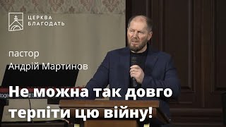 Не можна так довго терпіти цю війну! - Андрій Мартинов, проповідь  // 24.02.2023, церква Благодать