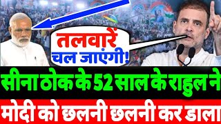 सीना ठोक के 52 साल के राहुल गाँधी ने मोदी को छलनी छलनी कर डाला!?