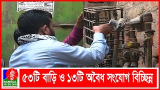 রাজধানীতে বকেয়া বিল ও অবৈধ সংযোগের বিরুদ্ধে তিতাসের অভিযান | Banglavision