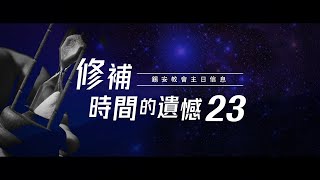 【主日信息】修補時間的遺憾（23）｜錫安教會主日信息