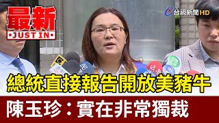 總統直接報告開放美豬牛 陳玉珍：實在非常獨裁【最新快訊】