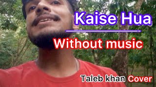 Kaise Hua (Cover) without music || Taleb khan Bangladeshi 🇧🇩