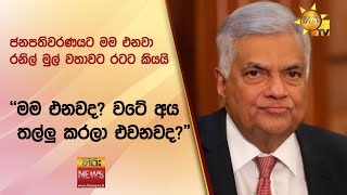 ජනපතිවරණයට මම එනවා-රනිල් මුල් වතාවට රටට කියයි -''මම එනවද? වටේ අය තල්ලු කරලා එවනවද?\