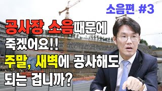 [소음편 3] 공사장 소음때문에 죽겠어요. 주말, 새벽에 공사해도 되는 건가요?