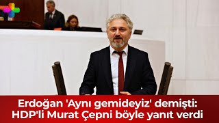 Erdoğan 'Aynı gemideyiz' demişti: HDP'li Murat Çepni böyle yanıt verdi