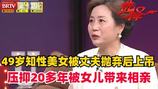 【2024最新】49岁美妇竟被丈夫无情抛弃 独自上吊反被认为是讹钱？压抑20年终被女儿带来相亲【选择 北京电视台】