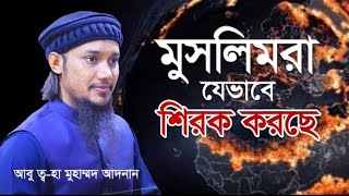 মুসলিমরা যেভাবে শিরক করছে | Abu Toha Muhammad Adnan | আবু ত্বহা মুহাম্মদ আদনান