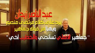 عبدالناصرزيدان يرد على كلام مرتضى منصور ويهزأ من قوله " جماهير الأهلي تساندني والخطيب أخي "