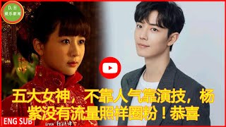 五大女神，不靠人气靠演技，杨紫没有流量照样圈粉 ! 恭喜！继《王牌部队》肖战再获官方肯定，