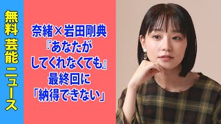 奈緒×岩田剛典『あなたがしてくれなくても』最終回に「納得できない」広末涼子ダブル不倫の影響を指摘する声も