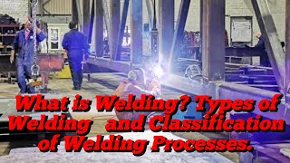 What is Welding? Types of Welding and Classification of Welding Processes.