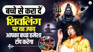 बच्चे से करा दें शिवलिंग पर यह उपाय, आपका बच्चा हमेशा टॉप करेगा | Acharya Shri Kaushik Ji Maharaj