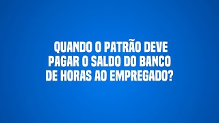 Quando o patrão deve pagar o saldo do banco de horas ao empregado?