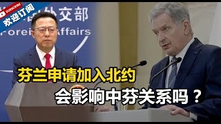 【外交部】芬兰申请加入北约，会影响中芬关系吗？赵立坚：将给中芬关系带来新的因素