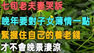 七旬老夫妻哭訴：人到晚年要對子女薄情一點，緊握住自己的養老錢，才不會晚景淒涼｜聆聽心語