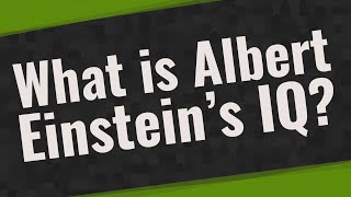 What is Albert Einstein’s IQ?