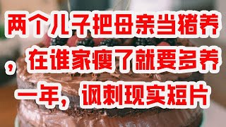 两个儿子把母亲当猪养，在谁家瘦了就要多养一年，讽刺现实短片