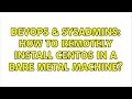 DevOps & SysAdmins: How to remotely install CentOS in a bare metal machine? (2 Solutions!!)