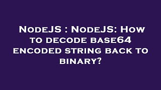 NodeJS : NodeJS: How to decode base64 encoded string back to binary?