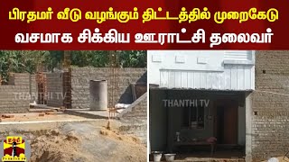 பிரதமர் வீடு வழங்கும் திட்டத்தில் முறைகேடு - வசமாக சிக்கிய ஊராட்சி தலைவர் , அதிகாரிகள்