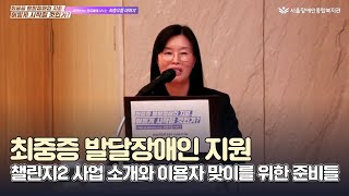 최중증 발달장애인 지원, 챌린지2 사업 소개와 이용자 맞이를 위한 준비들 | 서울장애인종합복지관 챌린지2 푸르메학교 -최미영 국장