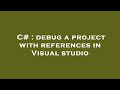 C# : debug a project with references in Visual studio