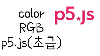 [자바스크립트 기초ep05] 예쁜 색상을 색칠해 볼까요 RGB color란? (with P5.js)