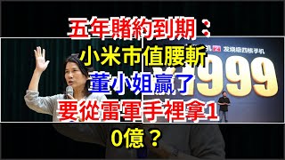 五年賭約到期：小米市值腰斬，董小姐贏了，要從雷軍手裡拿10億？，[每日財經]