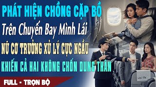 ❤️Truyện Ngôn Tình PHÁT HIỆN CHỒNG CẶP BỒ TRÊN CHUYẾN BAY MÌNH LÁI Nữ Cơ Trưởng Xử Lý Cực Ngầu Khiến