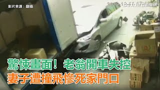 驚悚畫面曝光！老翁開車突失控爆衝　妻子遭撞飛慘死家門口 審片區幫看 謝謝｜三立新聞網SETN.com