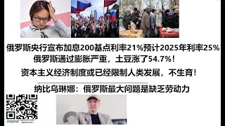 俄罗斯央行宣布加息200基点利率21%，预计2025年利率25%， 俄罗斯通过膨胀严重，土豆涨了54.7%！纳比乌琳娜：俄罗斯做大问题是缺乏劳动力，资本主义经济制度或已经限制人类发展，不生育！