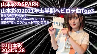 山本彩のSPARK「山本彩の2021年上半期ヘビロテ曲Top3 あなたのプチHelp！」20210628