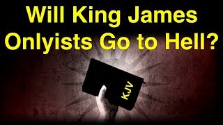 Will King James Onlyists Go to Hell?