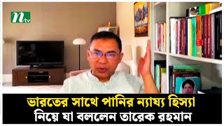 ভারতের সাথে পানির ন্যায্য হিস্যা নিয়ে যা বললেন তারেক রহমান | NTV News