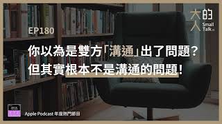 EP180 你以為是雙方「溝通」出了問題？但其實根本不是溝通的問題！｜大人的Small Talk