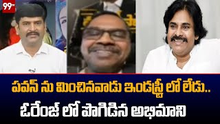 పవన్ ను మించినవాడు ఇండస్ట్రీ లో లేడు..ఓరేంజ్ లో పొగిడిన అభిమాని || 99TV