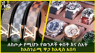 Ethiopia : ለስጦታ የሚሆኑ የወንዶች ቀበቶ እና ሰአት ከአስገራሚ ዋጋ ከአዲስ አበባ | Nuro Bezede Girls