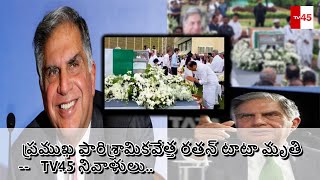 ప్రముఖ పారిశ్రామికవేత్త రతన్ టాటా మృతి--   TV45 నివాళులు.