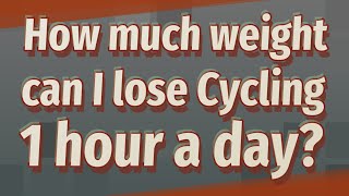 How much weight can I lose Cycling 1 hour a day?