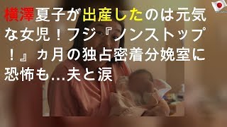 横澤夏子が出産したのは元気な女児！フジ『ノンストップ！』4ヵ月の独占密着 分娩室に恐怖も…夫と涙