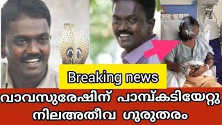 വാവസുരേഷിന് പാമ്പ്കടിയേറ്റു, നില ഗുരുതരം | vavasuresh latest