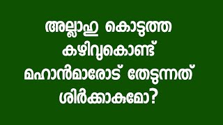 അല്ലാഹു കൊടുത്ത കഴിവുകൊണ്ട് മഹാൻമാരോട് തേടുന്നത് ശിർക്കാകുമോ?-Abdul vahab swalahi