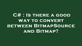 C# : Is there a good way to convert between BitmapSource and Bitmap?