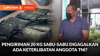 Pengiriman 20 Kg Sabu-Sabu Digagalkan, Ada Keterlibatan Anggota TNI? | Liputan 6